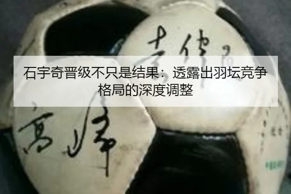 石宇奇晋级不只是结果：透露出羽坛竞争格局的深度调整